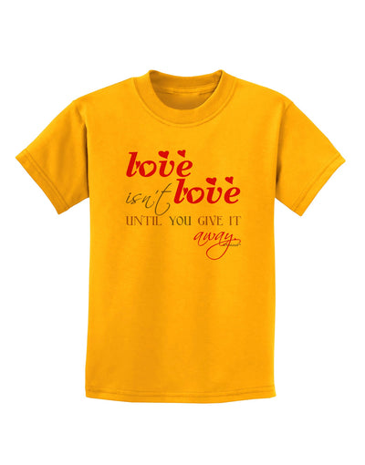 Love Isn't Love Until You Give It Away - Color Childrens T-Shirt-Childrens T-Shirt-TooLoud-Gold-X-Small-Davson Sales