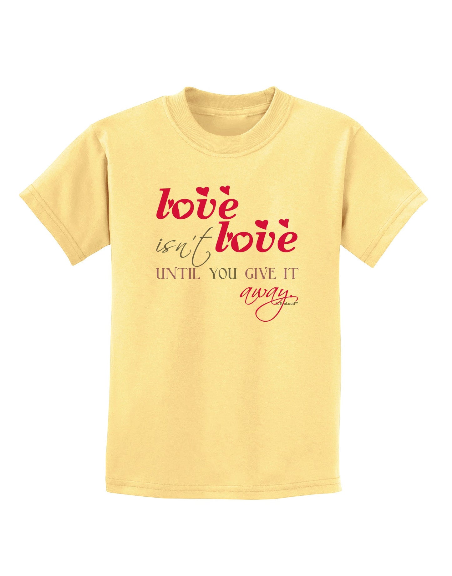 Love Isn't Love Until You Give It Away - Color Childrens T-Shirt-Childrens T-Shirt-TooLoud-Daffodil-Yellow-X-Small-Davson Sales