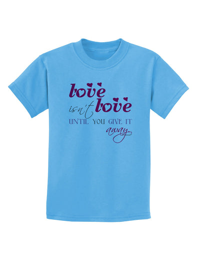 Love Isn't Love Until You Give It Away - Color Childrens T-Shirt-Childrens T-Shirt-TooLoud-Aquatic-Blue-X-Small-Davson Sales