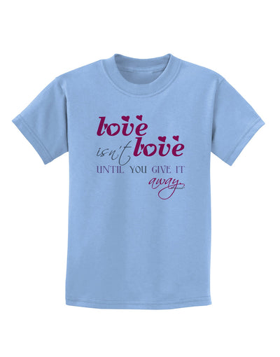 Love Isn't Love Until You Give It Away - Color Childrens T-Shirt-Childrens T-Shirt-TooLoud-Light-Blue-X-Small-Davson Sales