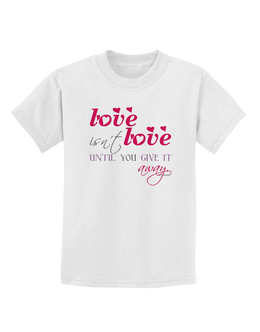 Love Isn't Love Until You Give It Away - Color Childrens T-Shirt-Childrens T-Shirt-TooLoud-White-X-Small-Davson Sales