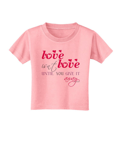 Love Isn't Love Until You Give It Away - Color Toddler T-Shirt-Toddler T-Shirt-TooLoud-Candy-Pink-2T-Davson Sales