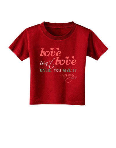 Love Isn't Love Until You Give It Away - Color Toddler T-Shirt Dark-Toddler T-Shirt-TooLoud-Red-2T-Davson Sales