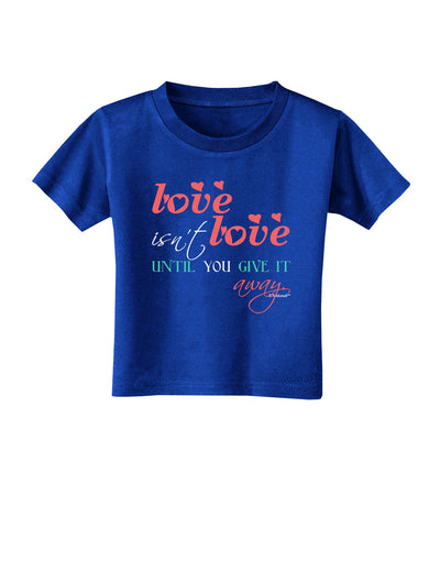 Love Isn't Love Until You Give It Away - Color Toddler T-Shirt Dark-Toddler T-Shirt-TooLoud-Royal-Blue-2T-Davson Sales