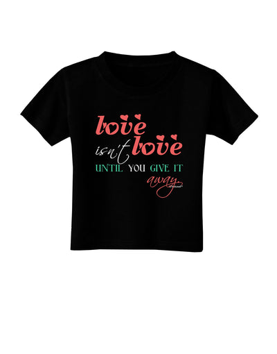 Love Isn't Love Until You Give It Away - Color Toddler T-Shirt Dark-Toddler T-Shirt-TooLoud-Black-2T-Davson Sales