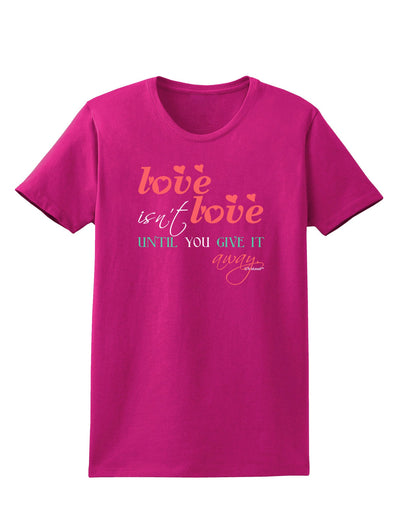 Love Isn't Love Until You Give It Away - Color Womens Dark T-Shirt-TooLoud-Hot-Pink-Small-Davson Sales