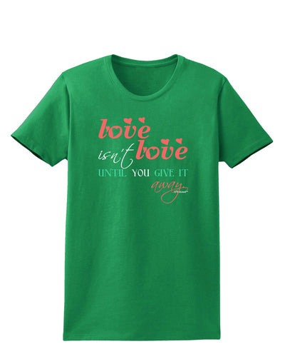Love Isn't Love Until You Give It Away - Color Womens Dark T-Shirt-TooLoud-Kelly-Green-X-Small-Davson Sales