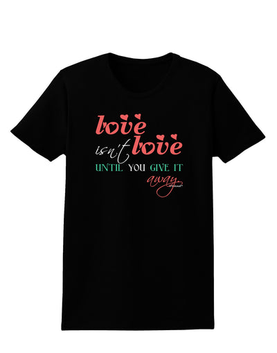 Love Isn't Love Until You Give It Away - Color Womens Dark T-Shirt-TooLoud-Black-X-Small-Davson Sales