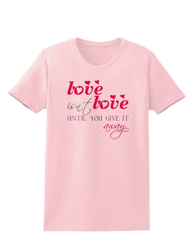 Love Isn't Love Until You Give It Away - Color Womens T-Shirt-Womens T-Shirt-TooLoud-PalePink-X-Small-Davson Sales