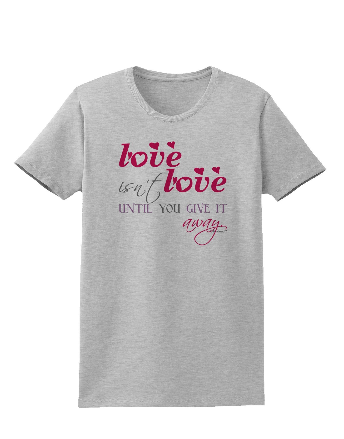 Love Isn't Love Until You Give It Away - Color Womens T-Shirt-Womens T-Shirt-TooLoud-AshGray-X-Small-Davson Sales