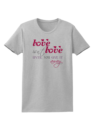 Love Isn't Love Until You Give It Away - Color Womens T-Shirt-Womens T-Shirt-TooLoud-AshGray-X-Small-Davson Sales