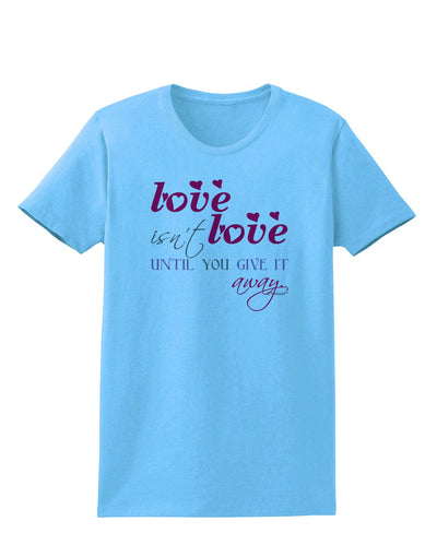 Love Isn't Love Until You Give It Away - Color Womens T-Shirt-Womens T-Shirt-TooLoud-Aquatic-Blue-X-Small-Davson Sales