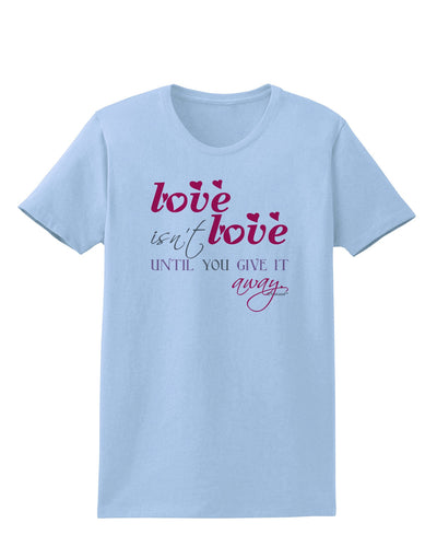 Love Isn't Love Until You Give It Away - Color Womens T-Shirt-Womens T-Shirt-TooLoud-Light-Blue-X-Small-Davson Sales