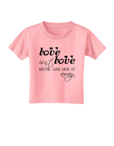 Love Isn't Love Until You Give It Away Toddler T-Shirt-Toddler T-Shirt-TooLoud-Candy-Pink-2T-Davson Sales