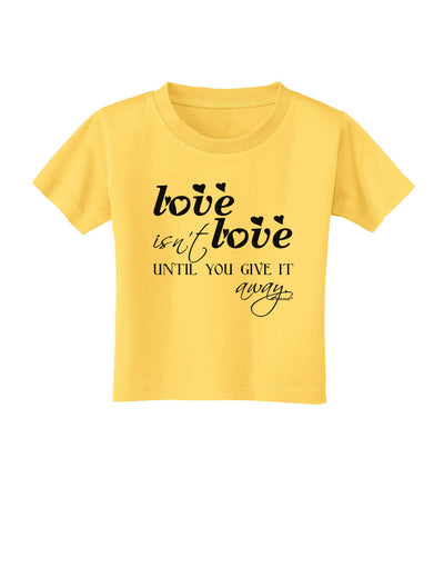 Love Isn't Love Until You Give It Away Toddler T-Shirt-Toddler T-Shirt-TooLoud-Yellow-2T-Davson Sales