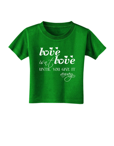 Love Isn't Love Until You Give It Away Toddler T-Shirt Dark-Toddler T-Shirt-TooLoud-Clover-Green-2T-Davson Sales