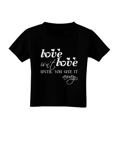 Love Isn't Love Until You Give It Away Toddler T-Shirt Dark-Toddler T-Shirt-TooLoud-Black-2T-Davson Sales