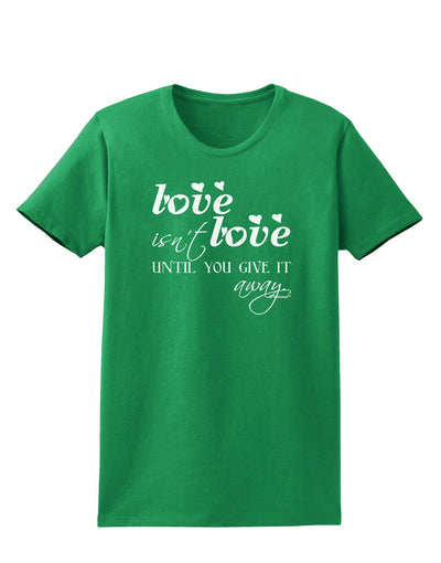 Love Isn't Love Until You Give It Away Womens Dark T-Shirt-TooLoud-Kelly-Green-X-Small-Davson Sales