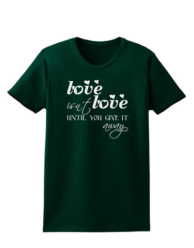 Love Isn't Love Until You Give It Away Womens Dark T-Shirt-TooLoud-Forest-Green-Small-Davson Sales