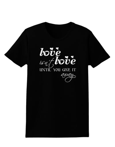 Love Isn't Love Until You Give It Away Womens Dark T-Shirt-TooLoud-Black-X-Small-Davson Sales