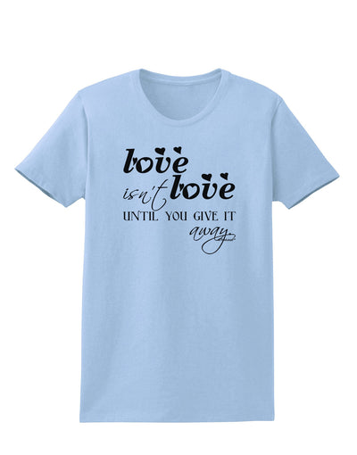 Love Isn't Love Until You Give It Away Womens T-Shirt-Womens T-Shirt-TooLoud-Light-Blue-X-Small-Davson Sales