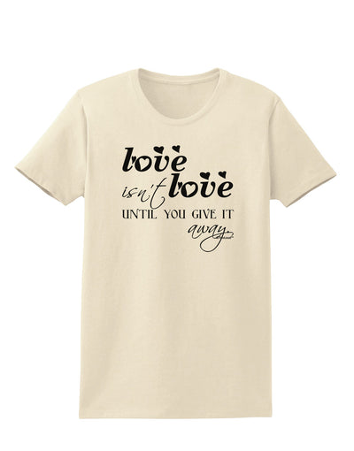 Love Isn't Love Until You Give It Away Womens T-Shirt-Womens T-Shirt-TooLoud-Natural-X-Small-Davson Sales