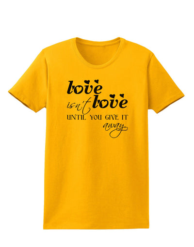 Love Isn't Love Until You Give It Away Womens T-Shirt-Womens T-Shirt-TooLoud-Gold-X-Small-Davson Sales