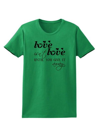 Love Isn't Love Until You Give It Away Womens T-Shirt-Womens T-Shirt-TooLoud-Kelly-Green-X-Small-Davson Sales