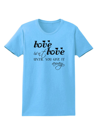 Love Isn't Love Until You Give It Away Womens T-Shirt-Womens T-Shirt-TooLoud-Aquatic-Blue-X-Small-Davson Sales