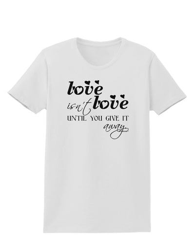 Love Isn't Love Until You Give It Away Womens T-Shirt-Womens T-Shirt-TooLoud-White-X-Small-Davson Sales