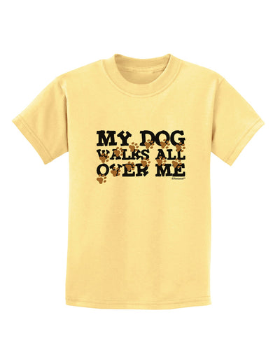 My Dog Walks All Over Me Childrens T-Shirt by TooLoud-Childrens T-Shirt-TooLoud-Daffodil-Yellow-X-Small-Davson Sales