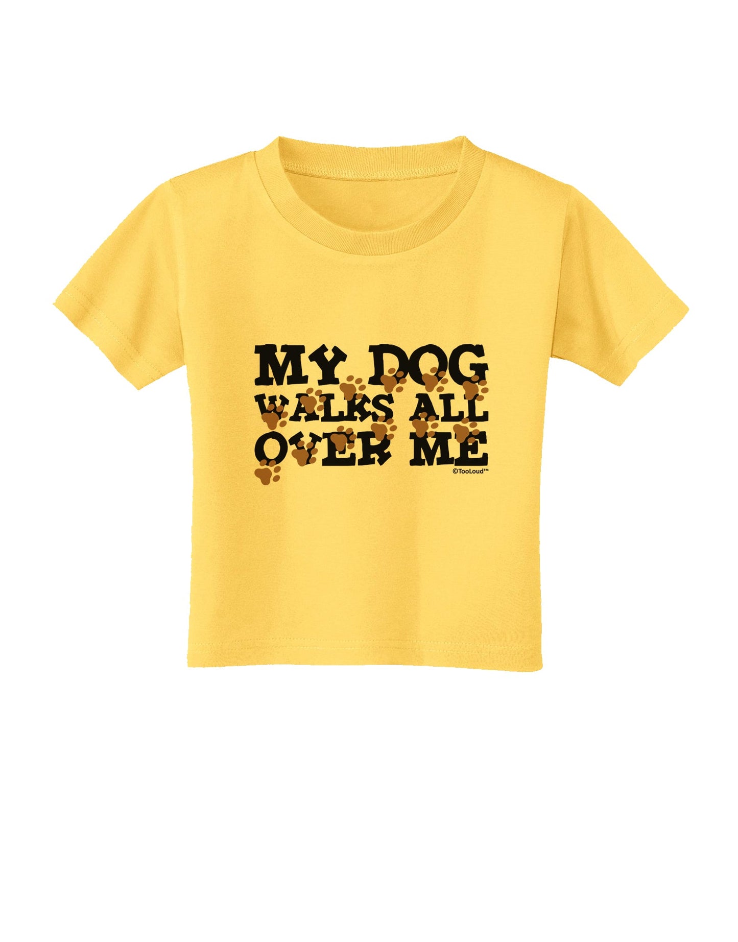 My Dog Walks All Over Me Toddler T-Shirt by TooLoud-Toddler T-Shirt-TooLoud-Yellow-2T-Davson Sales