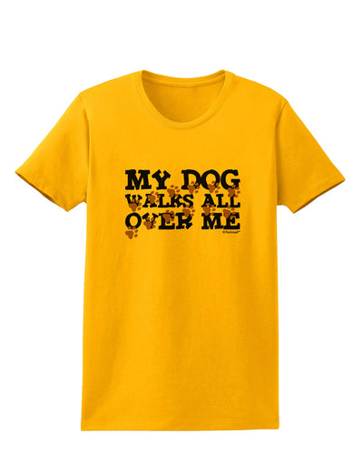 My Dog Walks All Over Me Womens T-Shirt by TooLoud-Womens T-Shirt-TooLoud-Gold-X-Small-Davson Sales