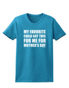 My Favorite Child Got This for Me for Mother's Day Womens Dark T-Shirt by TooLoud-Womens T-Shirt-TooLoud-Turquoise-X-Small-Davson Sales