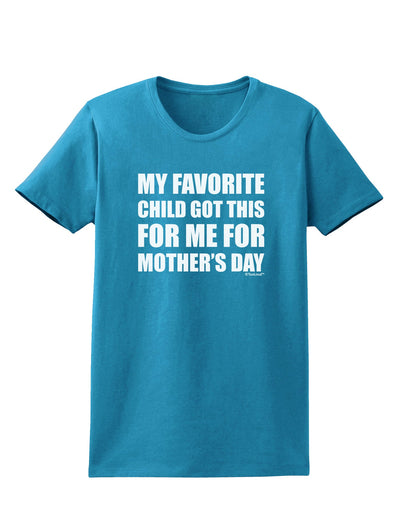 My Favorite Child Got This for Me for Mother's Day Womens Dark T-Shirt by TooLoud-Womens T-Shirt-TooLoud-Turquoise-X-Small-Davson Sales
