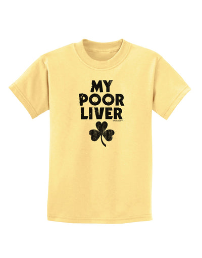 My Poor Liver - St Patrick's Day Childrens T-Shirt by TooLoud-Childrens T-Shirt-TooLoud-Daffodil-Yellow-X-Small-Davson Sales