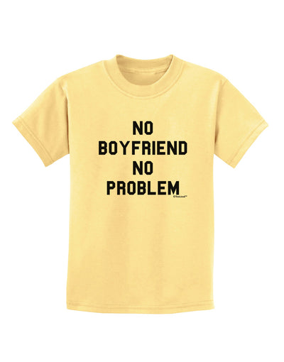 No Boyfriend No Problem Childrens T-Shirt by TooLoud-Childrens T-Shirt-TooLoud-Daffodil-Yellow-X-Small-Davson Sales