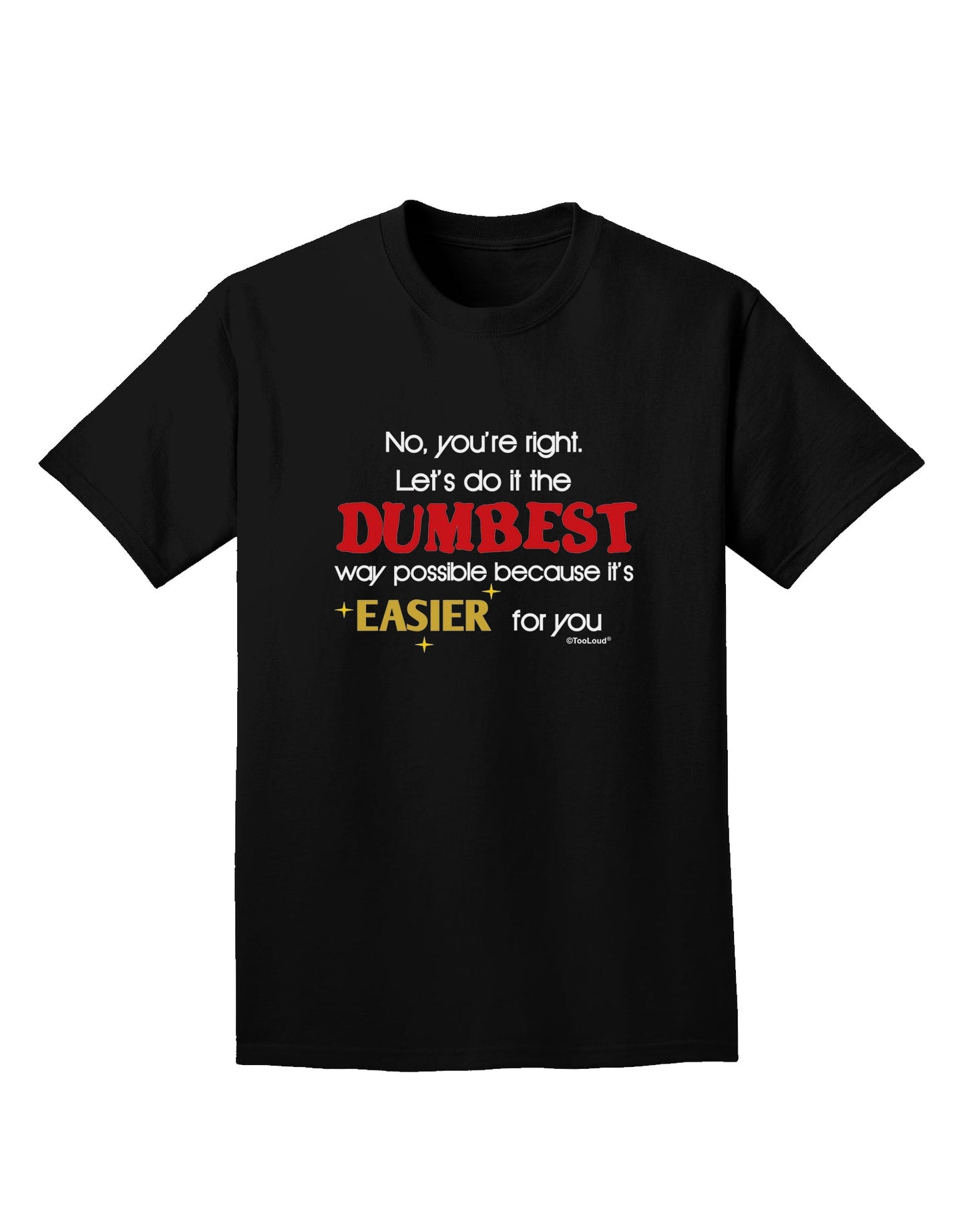 No Your Right Lets Do it the Dumbest Way Adult Dark T-Shirt by TooLoud-Mens T-Shirt-TooLoud-Black-Small-Davson Sales