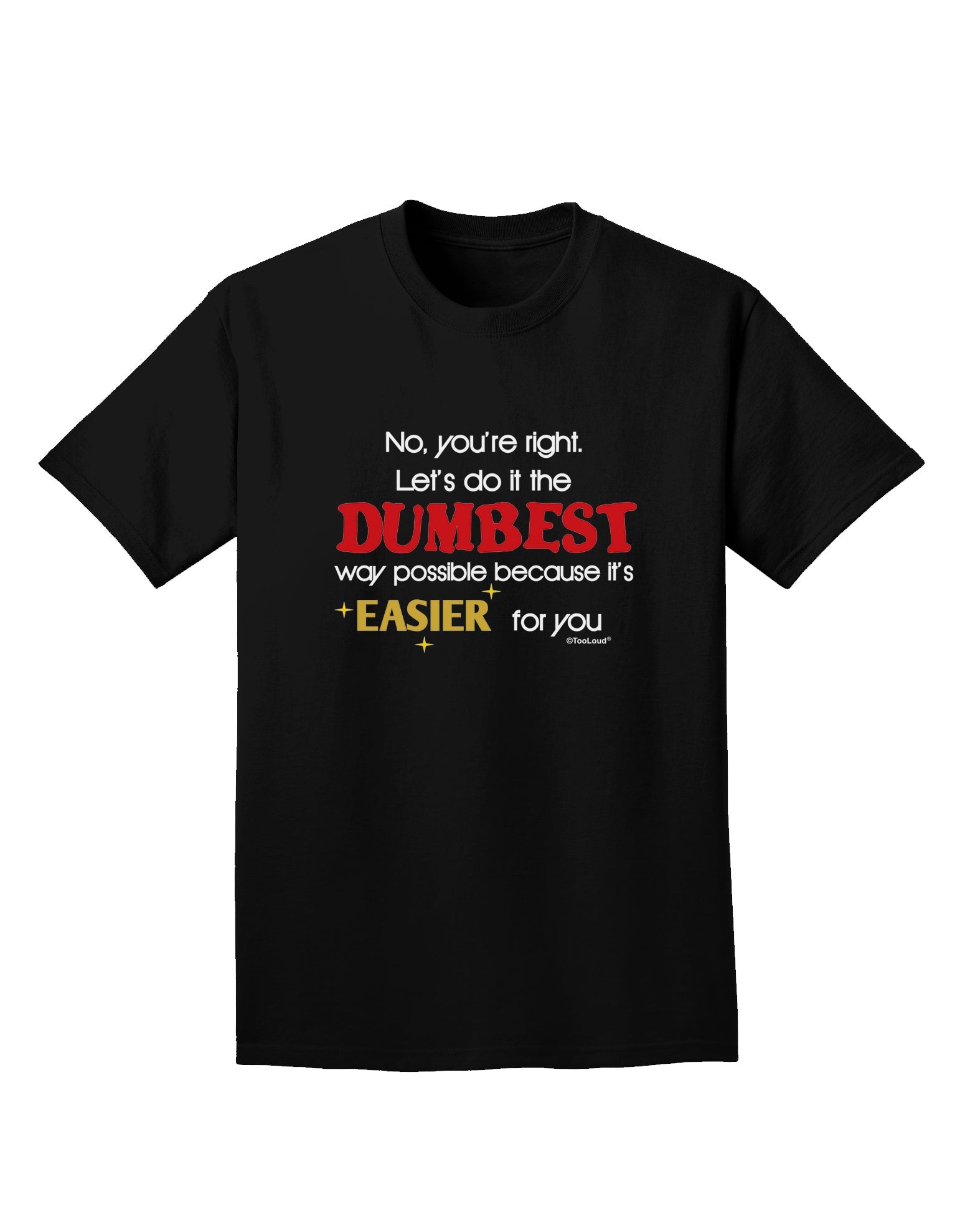 No Your Right Lets Do it the Dumbest Way Adult Dark T-Shirt by TooLoud-Mens T-Shirt-TooLoud-Black-Small-Davson Sales