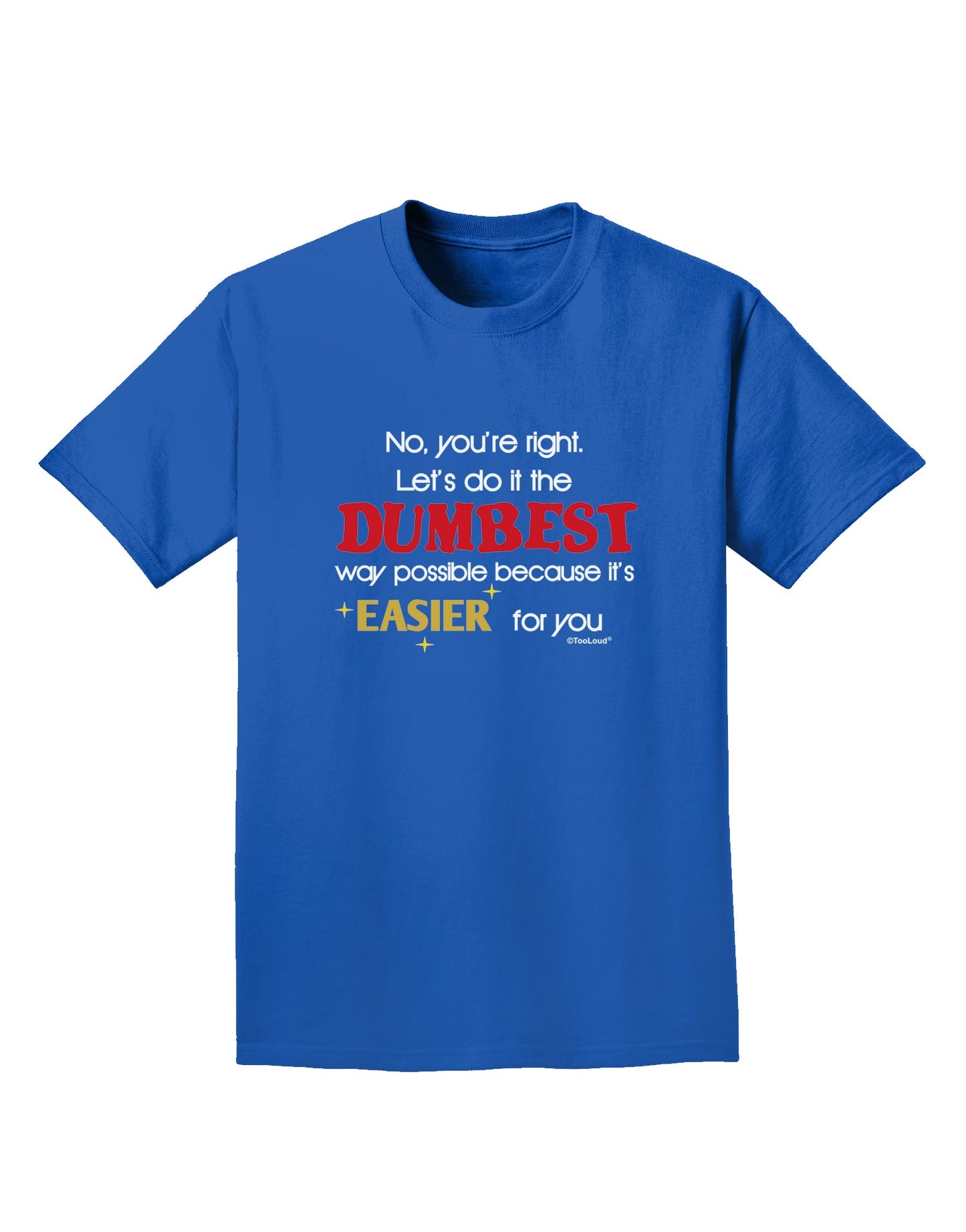 No Your Right Lets Do it the Dumbest Way Adult Dark T-Shirt by TooLoud-Mens T-Shirt-TooLoud-Royal-Blue-Small-Davson Sales