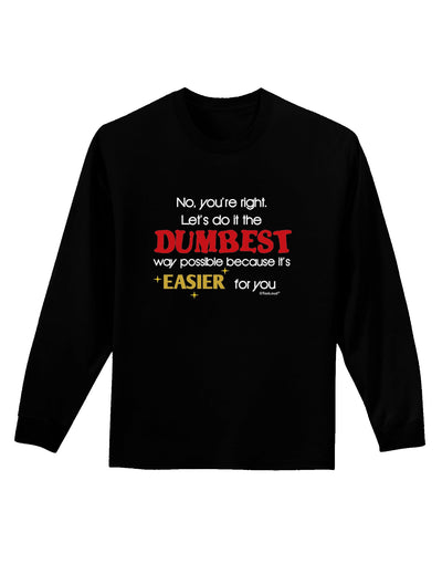 No Your Right Lets Do it the Dumbest Way Adult Long Sleeve Dark T-Shirt by TooLoud-TooLoud-Black-Small-Davson Sales