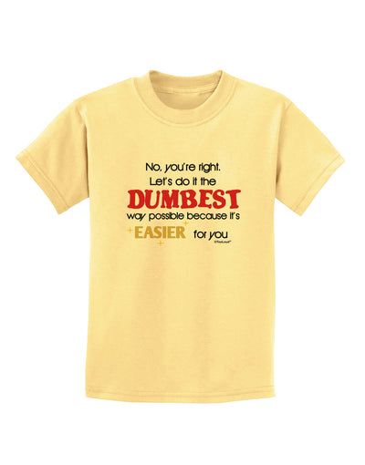 No Your Right Lets Do it the Dumbest Way Childrens T-Shirt by TooLoud-Childrens T-Shirt-TooLoud-Daffodil-Yellow-X-Small-Davson Sales