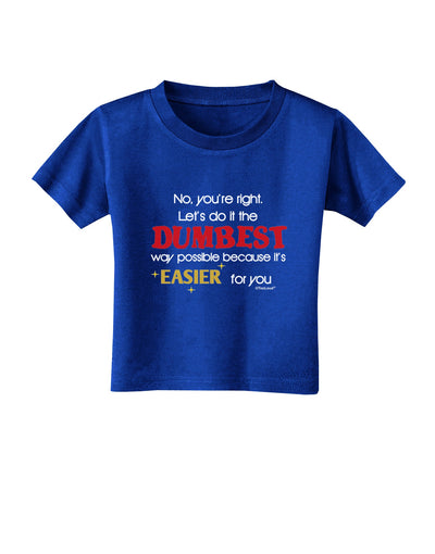 No Your Right Lets Do it the Dumbest Way Toddler T-Shirt Dark by TooLoud-Toddler T-Shirt-TooLoud-Royal-Blue-2T-Davson Sales