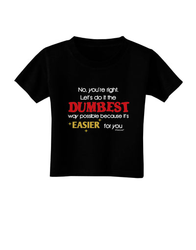 No Your Right Lets Do it the Dumbest Way Toddler T-Shirt Dark by TooLoud-Toddler T-Shirt-TooLoud-Black-2T-Davson Sales