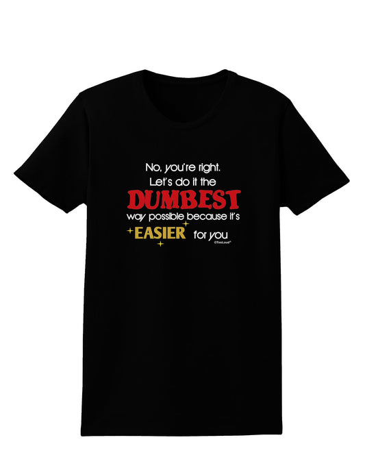 No Your Right Lets Do it the Dumbest Way Womens Dark T-Shirt by TooLoud-Womens T-Shirt-TooLoud-Black-X-Small-Davson Sales