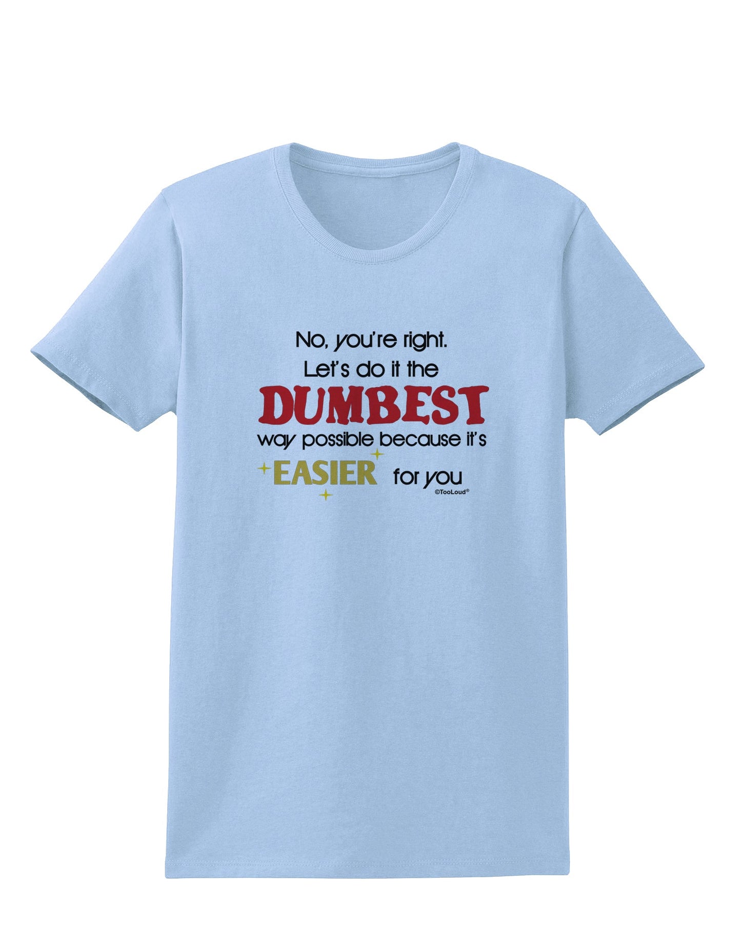 No Your Right Lets Do it the Dumbest Way Womens T-Shirt by TooLoud-Womens T-Shirt-TooLoud-Light-Blue-X-Small-Davson Sales
