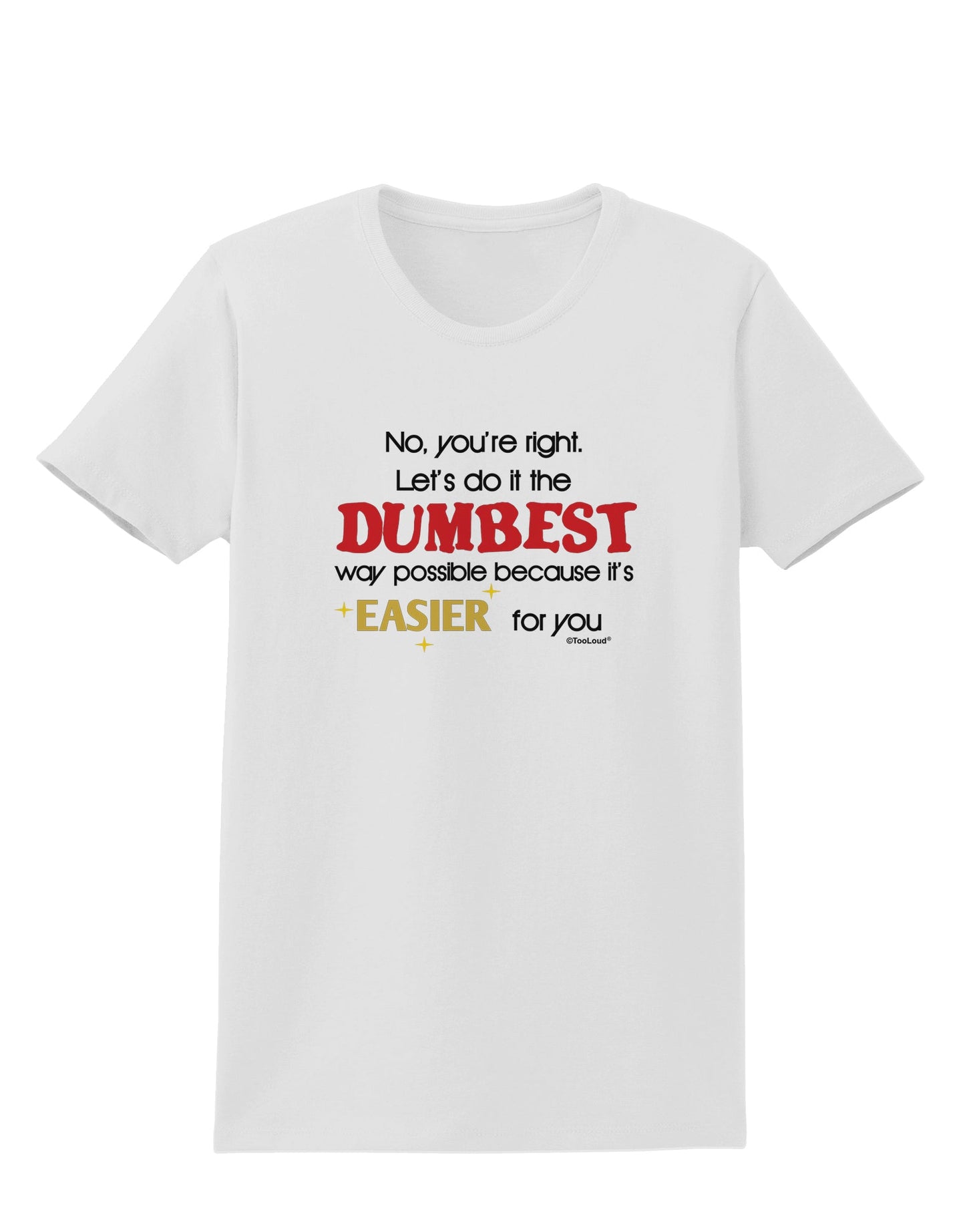 No Your Right Lets Do it the Dumbest Way Womens T-Shirt by TooLoud-Womens T-Shirt-TooLoud-White-X-Small-Davson Sales