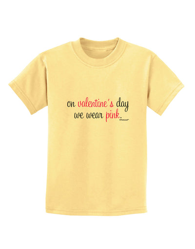 On Valentine's Day We Wear Pink Childrens T-Shirt by TooLoud-Childrens T-Shirt-TooLoud-Daffodil-Yellow-X-Small-Davson Sales