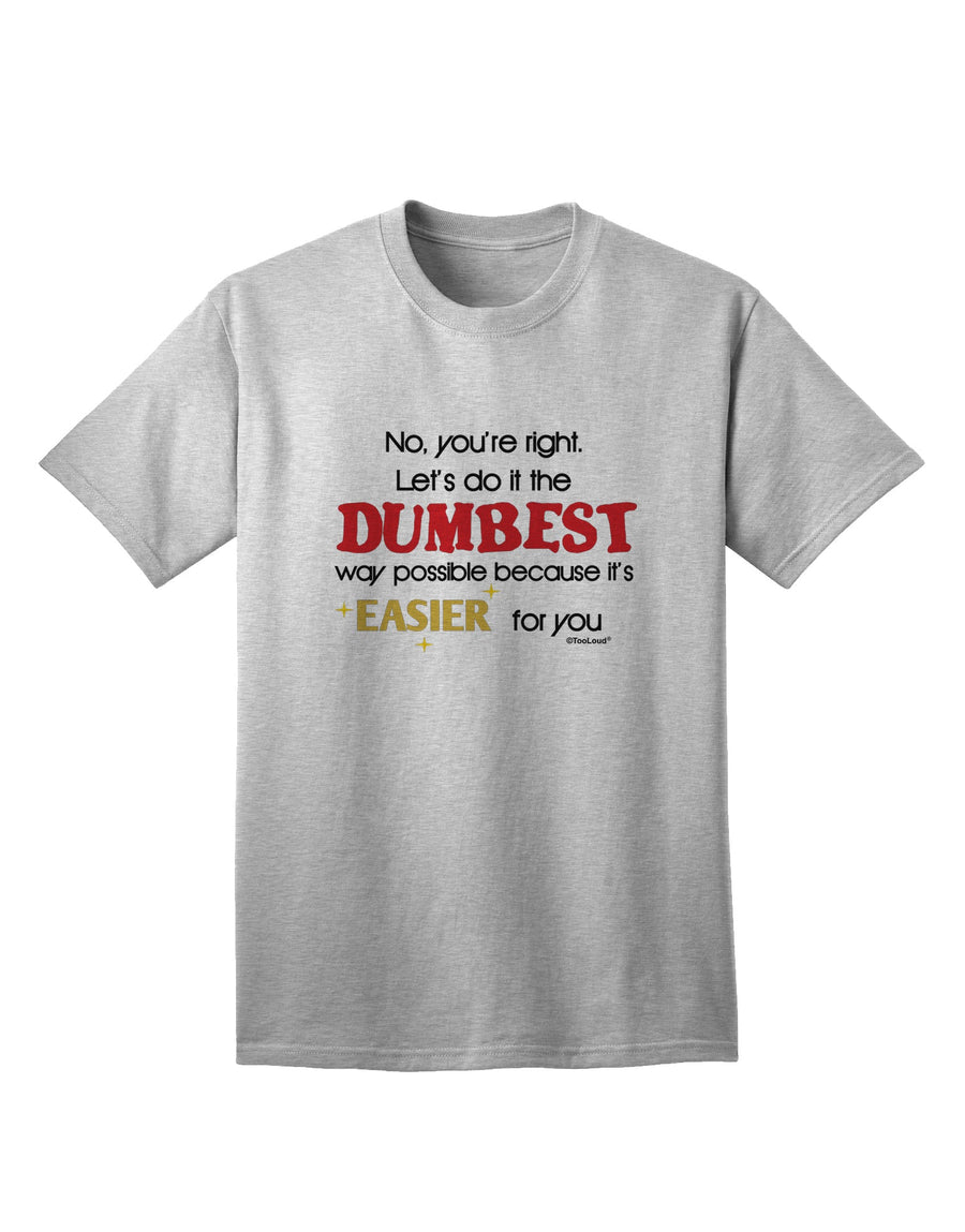 Opt for the Humorous and Quirky 'No Your Right, Let's Do it the Dumbest Way' Adult T-Shirt by TooLoud-Mens T-shirts-TooLoud-White-Small-Davson Sales