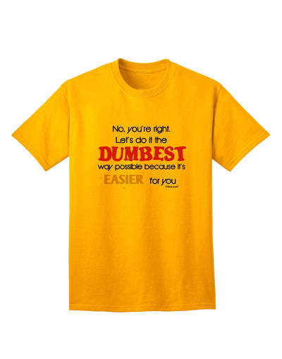 Opt for the Humorous and Quirky 'No Your Right, Let's Do it the Dumbest Way' Adult T-Shirt by TooLoud-Mens T-shirts-TooLoud-Gold-Small-Davson Sales